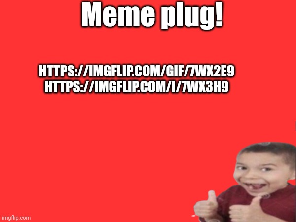 Meme plug! | Meme plug! HTTPS://IMGFLIP.COM/GIF/7WX2E9
HTTPS://IMGFLIP.COM/I/7WX3H9 | image tagged in memeplug | made w/ Imgflip meme maker