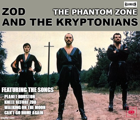 Zod and the Kryptonians | ZOD
AND THE KRYPTONIANS; THE PHANTOM ZONE; FEATURING THE SONGS; PLANET HOUSTON
KNEEL BEFORE ZOD
WALKING ON THE MOON
CAN'T GO HOME AGAIN; SSHEPARD2023 | image tagged in superman,kryptonians,bad album art week,general zod | made w/ Imgflip meme maker