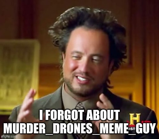 yea true | I FORGOT ABOUT MURDER_DRONES_MEME_GUY | image tagged in memes,ancient aliens | made w/ Imgflip meme maker