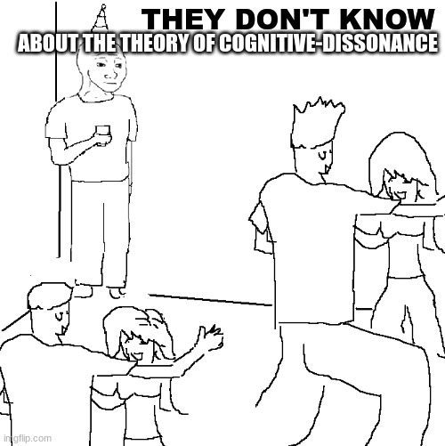 They don't know | ABOUT THE THEORY OF COGNITIVE-DISSONANCE; THEY DON'T KNOW | image tagged in they don't know | made w/ Imgflip meme maker