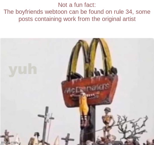 Ronald McDonald get crucified | Not a fun fact:
The boyfriends webtoon can be found on rule 34, some posts containing work from the original artist; yuh | image tagged in ronald mcdonald get crucified | made w/ Imgflip meme maker