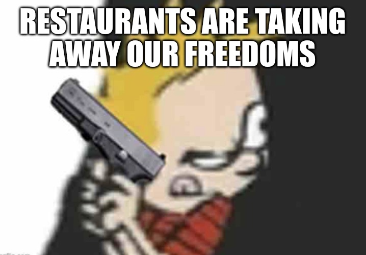 Calvin gun | RESTAURANTS ARE TAKING
AWAY OUR FREEDOMS | image tagged in calvin gun | made w/ Imgflip meme maker