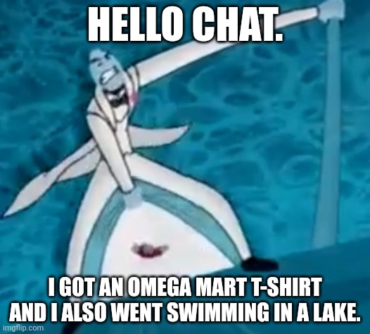 Hi | HELLO CHAT. I GOT AN OMEGA MART T-SHIRT AND I ALSO WENT SWIMMING IN A LAKE. | made w/ Imgflip meme maker