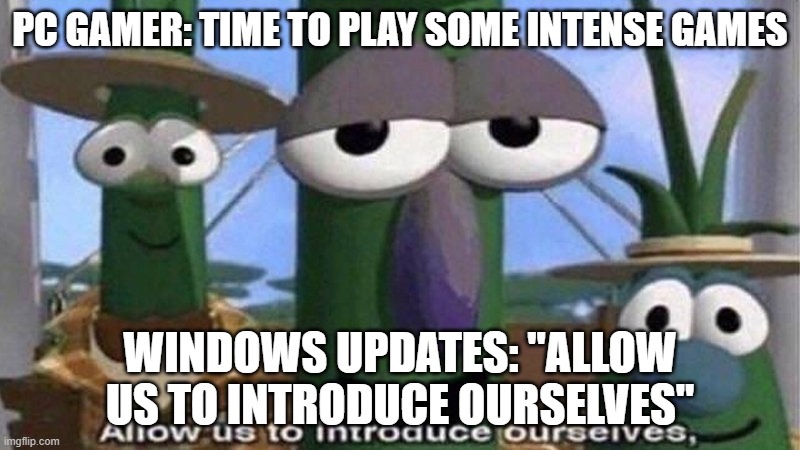 VeggieTales 'Allow us to introduce ourselfs' | PC GAMER: TIME TO PLAY SOME INTENSE GAMES; WINDOWS UPDATES: "ALLOW US TO INTRODUCE OURSELVES" | image tagged in veggietales 'allow us to introduce ourselfs',pc gaming,memes,stop reading the tags,why are you reading the tags | made w/ Imgflip meme maker