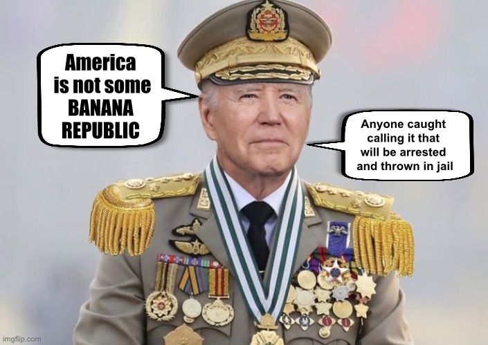 Generalissimo Joe | America 
is not some
BANANA 
REPUBLIC; Anyone caught 
calling it that 
will be arrested 
and thrown in jail | image tagged in general biden | made w/ Imgflip meme maker