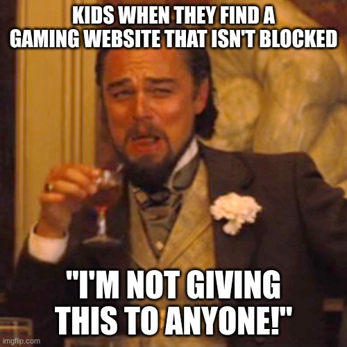 Stop gatekeeping these games | KIDS WHEN THEY FIND A GAMING WEBSITE THAT ISN'T BLOCKED; "I'M NOT GIVING THIS TO ANYONE!" | image tagged in memes,laughing leo | made w/ Imgflip meme maker