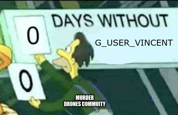 yep | G_USER_VINCENT; MURDER DRONES COMMUNITY | image tagged in 0 days without lenny simpsons | made w/ Imgflip meme maker