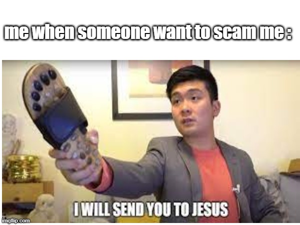 ill send you to jesus | me when someone want to scam me : | image tagged in funny | made w/ Imgflip meme maker
