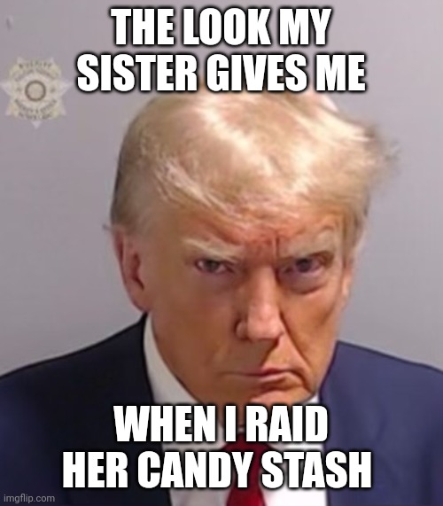 Donald Trump Mugshot | THE LOOK MY SISTER GIVES ME; WHEN I RAID HER CANDY STASH | image tagged in donald trump mugshot | made w/ Imgflip meme maker