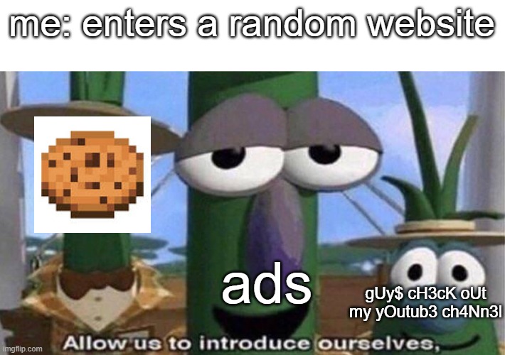 bro this is so annoying | me: enters a random website; ads; gUy$ cH3cK oUt my yOutub3 ch4Nn3l | image tagged in veggietales 'allow us to introduce ourselfs',memes,website,minecraft,weird,stop reading the tags | made w/ Imgflip meme maker