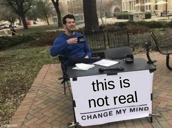 Change My Mind Meme | this is not real | image tagged in memes,change my mind | made w/ Imgflip meme maker