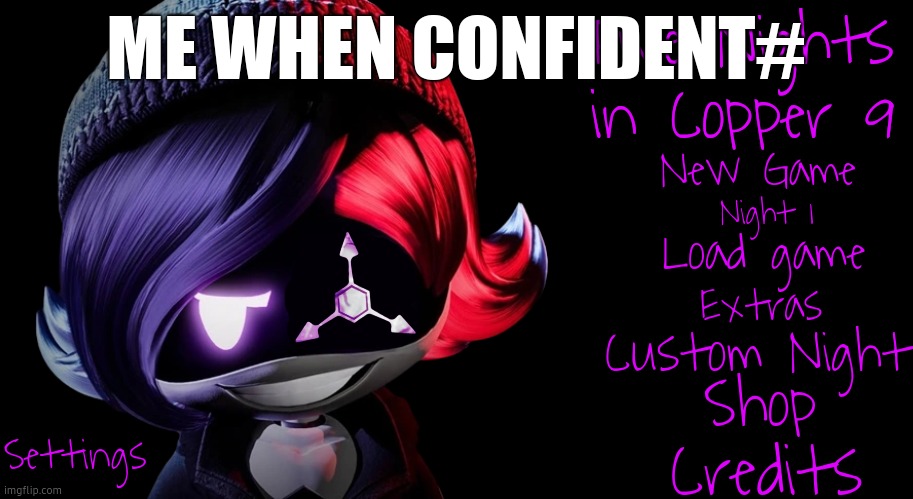 Five Nights in Copper 9 | ME WHEN CONFIDENT# | image tagged in five nights in copper 9 | made w/ Imgflip meme maker