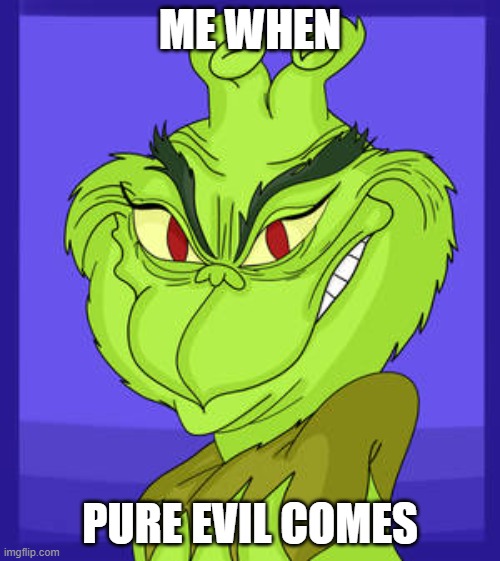 scary grinch meme | ME WHEN; PURE EVIL COMES | image tagged in grinch,grin,evil,how the grinch stole christmas,funny memes,evil grinch | made w/ Imgflip meme maker