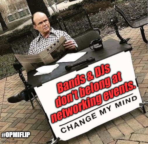 Hi, I'm... WHAT DID YOU SAY? | Bands & DJs don't belong at networking events. #OPMIFLIP | image tagged in red change my mind | made w/ Imgflip meme maker