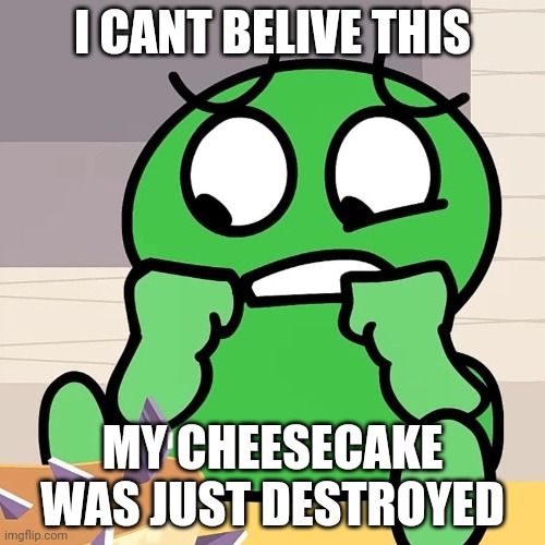 no... no... no... | I CANT BELIVE THIS; MY CHEESECAKE WAS JUST DESTROYED | image tagged in no not my cheesecake | made w/ Imgflip meme maker