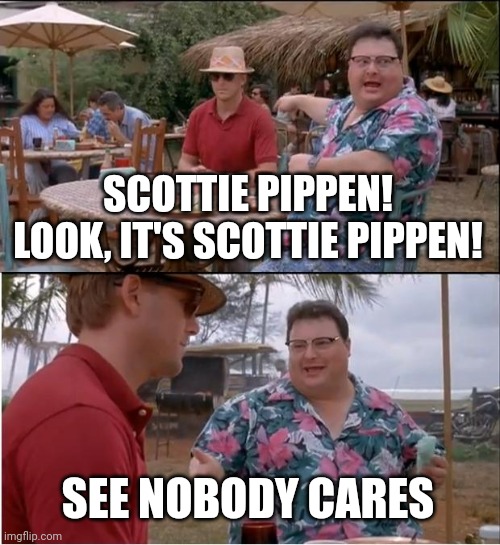 See Nobody Cares Meme | SCOTTIE PIPPEN! LOOK, IT'S SCOTTIE PIPPEN! SEE NOBODY CARES | image tagged in memes,see nobody cares | made w/ Imgflip meme maker