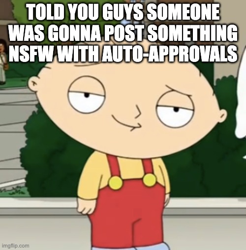 Stewie lightskin stare | TOLD YOU GUYS SOMEONE WAS GONNA POST SOMETHING NSFW WITH AUTO-APPROVALS | image tagged in stewie lightskin stare | made w/ Imgflip meme maker