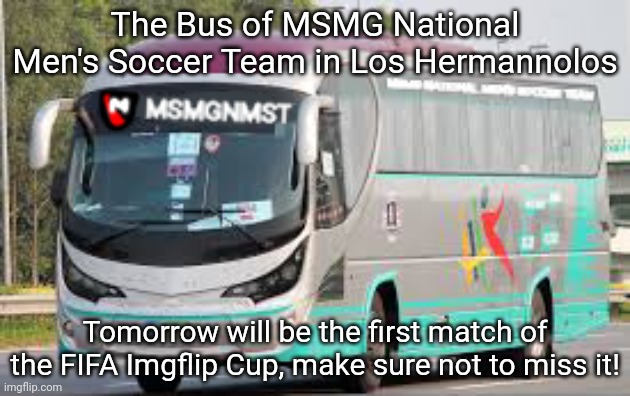 The Bus of MSMG National Men's Soccer Team in Los Hermannolos; Tomorrow will be the first match of the FIFA Imgflip Cup, make sure not to miss it! | made w/ Imgflip meme maker