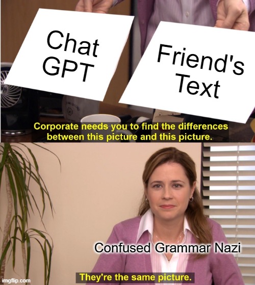 This Image Was made by An AI....... | Chat GPT; Friend's Text; Confused Grammar Nazi | image tagged in memes,they're the same picture | made w/ Imgflip meme maker