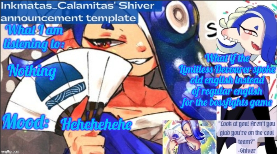 I'd think it would be funny to have the Devourer curse the opponent in old english | What if the Limitless Devourer spoke old english instead of regular english for the bossfights game; Nothing; Hehehehehe | image tagged in inkmatas_calamitas now shiver announcement template | made w/ Imgflip meme maker