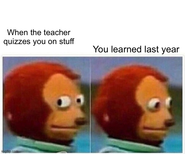 Um I don’t remember… | When the teacher quizzes you on stuff; You learned last year | image tagged in memes,monkey puppet | made w/ Imgflip meme maker