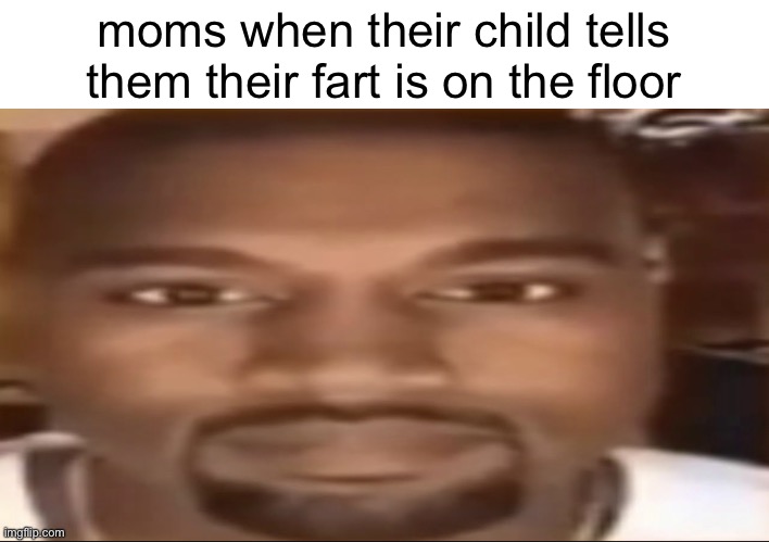 worst words to hear | moms when their child tells them their fart is on the floor | image tagged in kanye staring,funny,moms,kanye west | made w/ Imgflip meme maker
