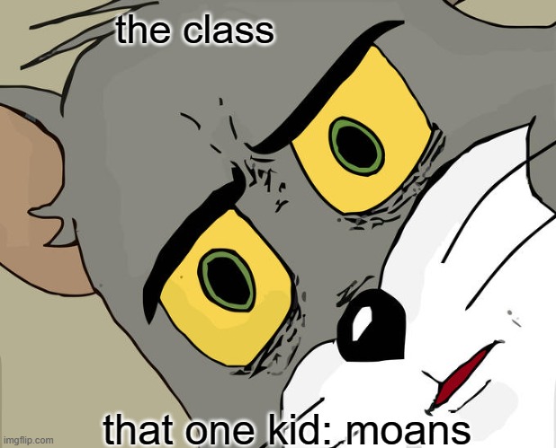 Unsettled Tom | the class; that one kid: moans | image tagged in memes,unsettled tom | made w/ Imgflip meme maker