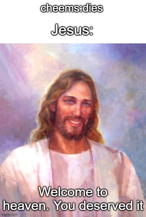 he totally deserves heaven | cheems:dies; Jesus:; Welcome to heaven. You deserved it | image tagged in memes,smiling jesus,cheems,stop reading the tags,why are you reading the tags | made w/ Imgflip meme maker