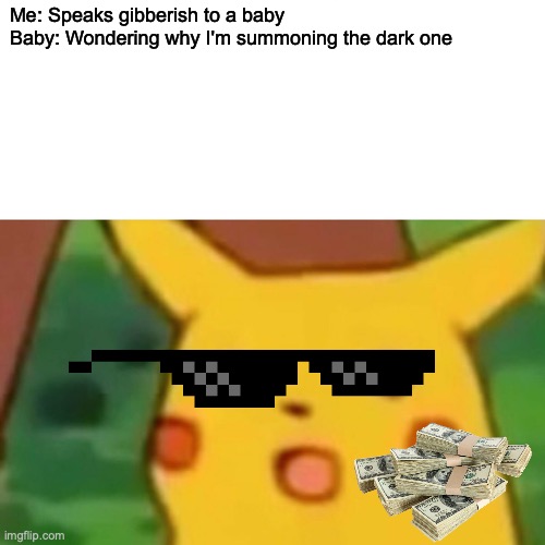 Surprised Pikachu | Me: Speaks gibberish to a baby
Baby: Wondering why I'm summoning the dark one | image tagged in memes,surprised pikachu | made w/ Imgflip meme maker