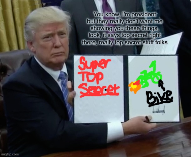 Trump Bill Signing Meme | You know, I'm president but they really don't want me showing you these things, look, it says top secret right there, really top secret stuff folks | image tagged in memes,trump bill signing | made w/ Imgflip meme maker