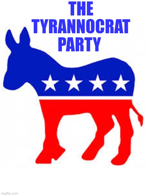 Democrat donkey | THE TYRANNOCRAT PARTY | image tagged in democrat donkey | made w/ Imgflip meme maker
