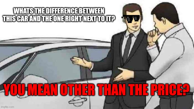 When the Dealership is PRO | WHATS THE DIFFERENCE BETWEEN THIS CAR AND THE ONE RIGHT NEXT TO IT? YOU MEAN OTHER THAN THE PRICE? | image tagged in memes,car salesman slaps roof of car | made w/ Imgflip meme maker