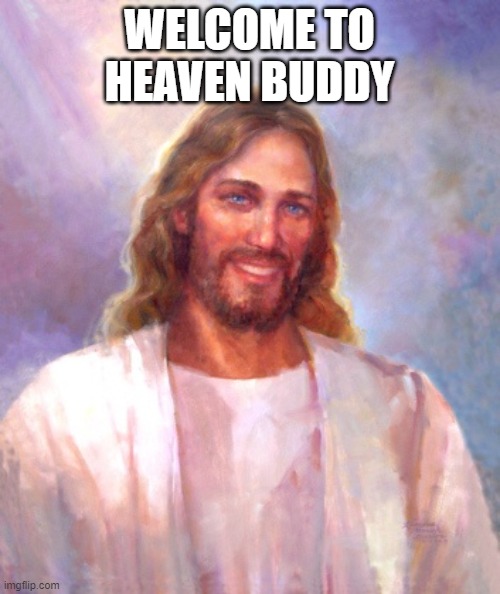 Smiling Jesus Meme | WELCOME TO HEAVEN BUDDY | image tagged in memes,smiling jesus | made w/ Imgflip meme maker
