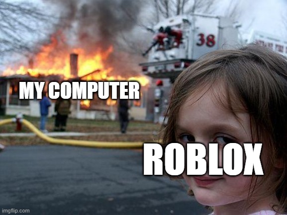 Disaster Girl Meme | MY COMPUTER; ROBLOX | image tagged in memes,disaster girl | made w/ Imgflip meme maker