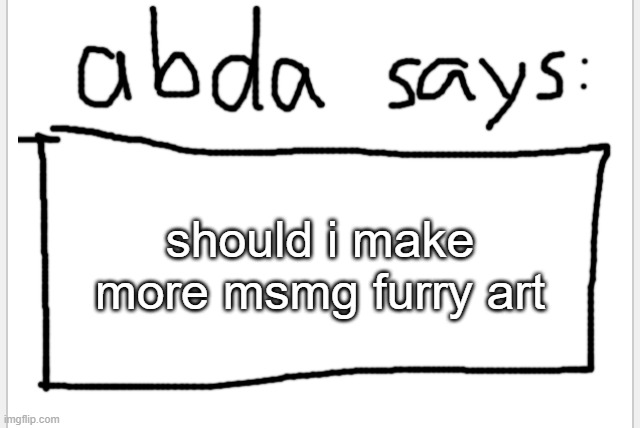 yes this is a real question | should i make more msmg furry art | image tagged in anotherbadlydrawnaxolotl s announcement temp | made w/ Imgflip meme maker