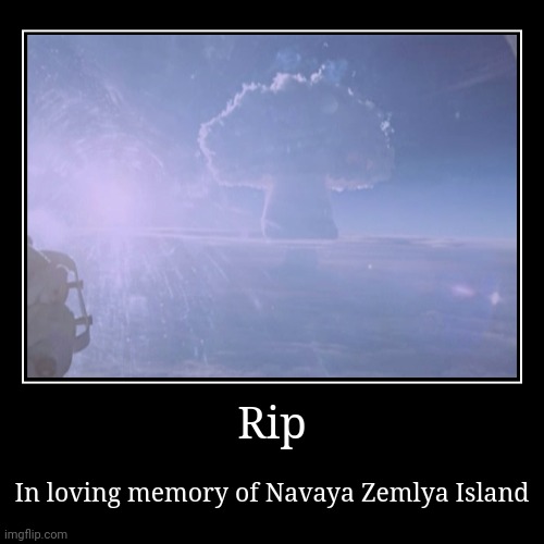 In loving memory of where the tsar bomba landed | Rip | In loving memory of Navaya Zemlya Island | image tagged in demotivationals,nuke,in soviet russia | made w/ Imgflip demotivational maker