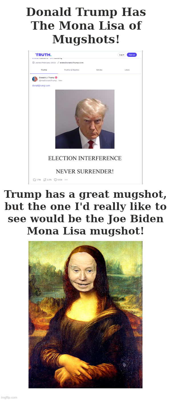 Donald Trump: The Mona Lisa of Mugshots! | image tagged in donald trump,mona lisa,mugshot,joe biden,joe biden worries | made w/ Imgflip meme maker
