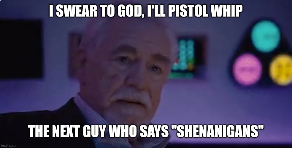 Shenanigans | I SWEAR TO GOD, I'LL PISTOL WHIP; THE NEXT GUY WHO SAYS "SHENANIGANS" | image tagged in succession,super troopers,shenanigans | made w/ Imgflip meme maker