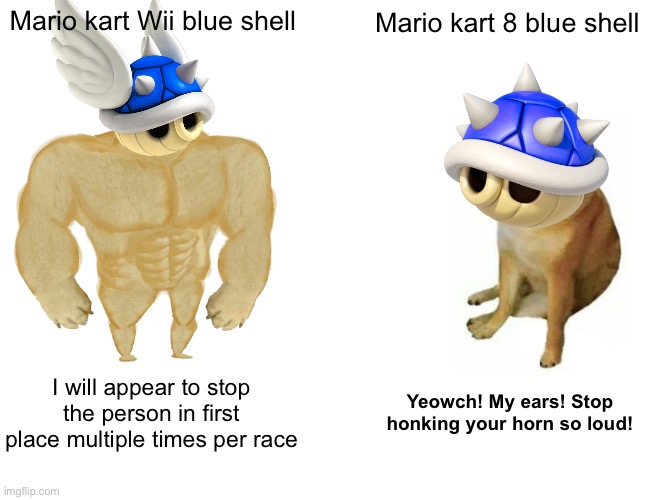 they are more annoying in Wii | Mario kart Wii blue shell; Mario kart 8 blue shell; I will appear to stop the person in first place multiple times per race; Yeowch! My ears! Stop honking your horn so loud! | image tagged in memes,buff doge vs cheems,mario kart | made w/ Imgflip meme maker