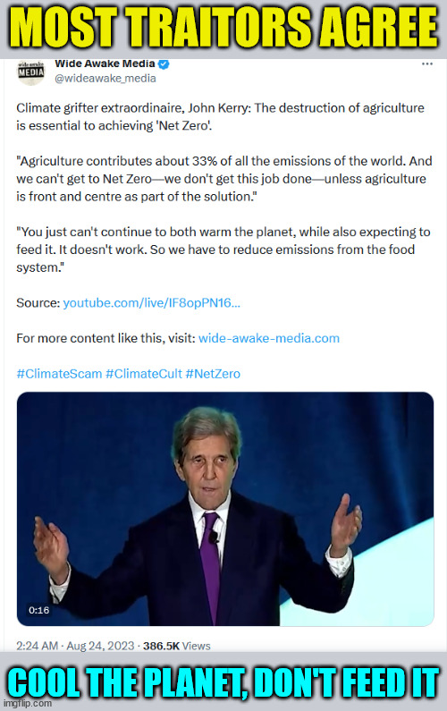 Starve the population is the answer... that's really what they are saying... | MOST TRAITORS AGREE; COOL THE PLANET, DON'T FEED IT | image tagged in traitor,john kerry,population,starvation | made w/ Imgflip meme maker
