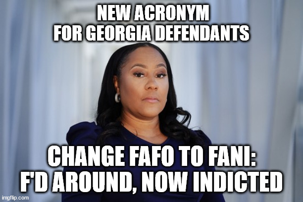 NEW ACRONYM FOR GEORGIA DEFENDANTS; CHANGE FAFO TO FANI:

F'D AROUND, NOW INDICTED | made w/ Imgflip meme maker