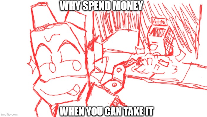 Roll Safe Think About It | WHY SPEND MONEY; WHEN YOU CAN TAKE IT | image tagged in memes,roll safe think about it | made w/ Imgflip meme maker