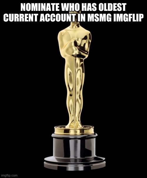 Oscar Exam | NOMINATE WHO HAS OLDEST CURRENT ACCOUNT IN MSMG IMGFLIP | image tagged in oscar exam | made w/ Imgflip meme maker