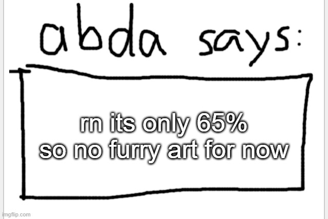 you were spared | rn its only 65% so no furry art for now | image tagged in anotherbadlydrawnaxolotl s announcement temp | made w/ Imgflip meme maker