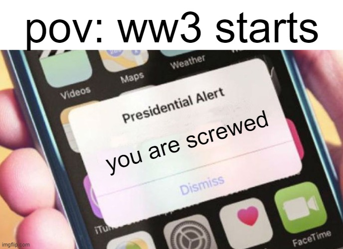Presidential Alert | pov: ww3 starts; you are screwed | image tagged in memes,presidential alert | made w/ Imgflip meme maker