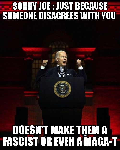 Biden Speech | SORRY JOE : JUST BECAUSE SOMEONE DISAGREES WITH YOU; DOESN'T MAKE THEM A FASCIST OR EVEN A MAGA-T | image tagged in biden speech | made w/ Imgflip meme maker