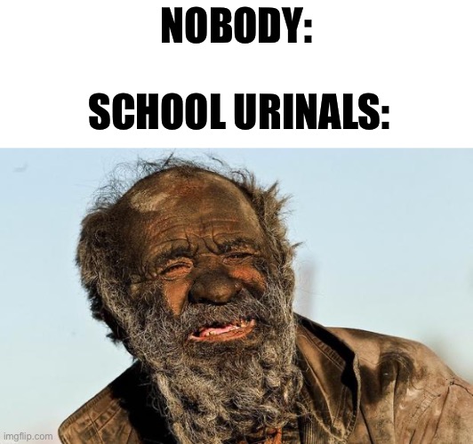 There’s always gum or smth in them | NOBODY:; SCHOOL URINALS: | image tagged in dirty man,memes,funny | made w/ Imgflip meme maker