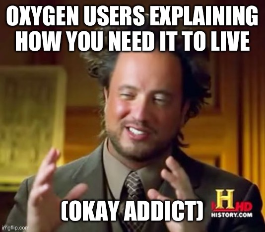 Image title here | OXYGEN USERS EXPLAINING HOW YOU NEED IT TO LIVE; (OKAY ADDICT) | image tagged in memes,ancient aliens,oxygen | made w/ Imgflip meme maker