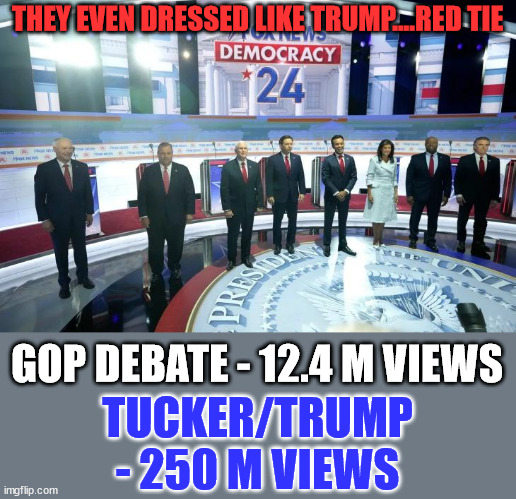 Trump won the debate... | THEY EVEN DRESSED LIKE TRUMP....RED TIE; GOP DEBATE - 12.4 M VIEWS; TUCKER/TRUMP - 250 M VIEWS | image tagged in gop,debate,trump,wins | made w/ Imgflip meme maker