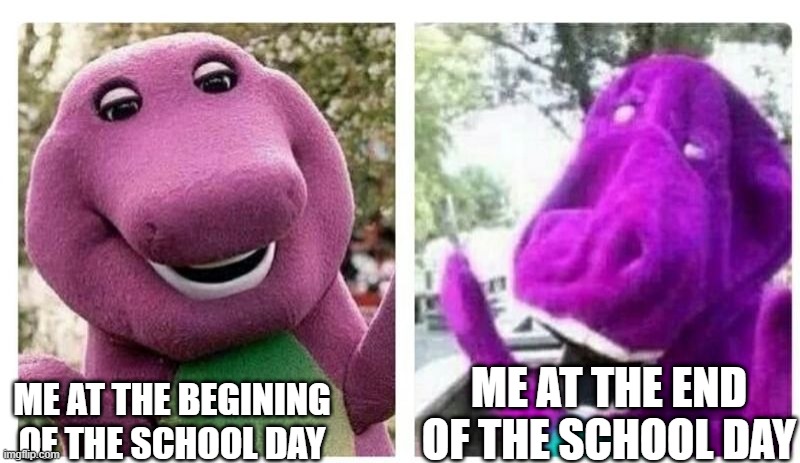 Final Exams Be Like... | ME AT THE END OF THE SCHOOL DAY; ME AT THE BEGINING OF THE SCHOOL DAY | image tagged in final exams be like | made w/ Imgflip meme maker